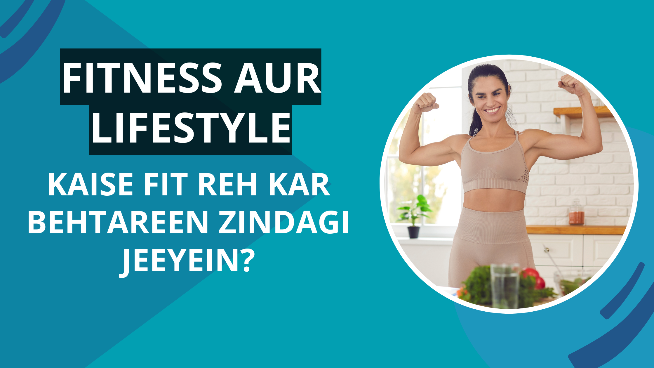 Fitness Aur Lifestyle: Kaise Fit Reh Kar Behtareen Zindagi Jeeyein?